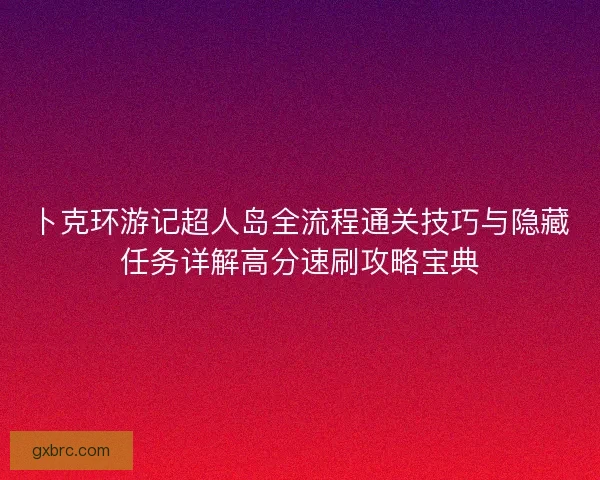 卜克环游记超人岛全流程通关技巧与隐藏任务详解高分速刷攻略宝典